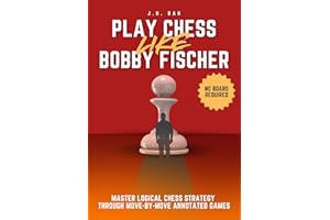 Play Chess Like Bobby Fischer: Master Logical Chess Strategy Through Move-by-Move Annotated Games