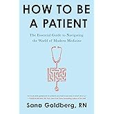 How to Be a Patient: The Essential Guide to Navigating the World of Modern Medicine