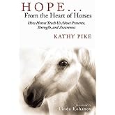 Hope . . . From the Heart of Horses: How Horses Teach Us About Presence, Strength, and Awareness