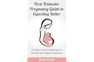 First Trimester Pregnancy Guide to Expecting Better: Complete Understanding to a Smooth and Happy Pregnancy