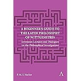 A Beginner's Guide to the Later Philosophy of Wittgenstein: Seventeen Lectures and Dialogues on the Philosophical Investigations (Anthem Studies in Wittgenstein, 1)