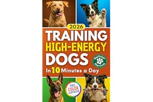 Training High Energy Dogs: Transform Active Breeds Like Border Collies, Labs & Shepherds in 10 Minutes a Day With Easy Routin