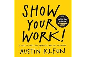 Show Your Work!: 10 Ways to Share Your Creativity and Get Discovered