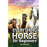 Everything Horse For Beginners: How a Horse’s Brain Works and Other Fundamental Equine Information