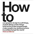 How to Use Graphic Design to Sell Things, Explain Things, Make Things Look Better, Make People Laugh, Make People Cry, and (Every Once in a While) Change the World
