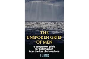 The Unspoken Grief of Men: A Companion Guide for Grieving Men from the Loss of a Loved One