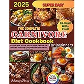 The Complete Carnivore Diet Cookbook for Beginners: 28 Days of Simple, High-Fat, Zero-Carb Recipes to Burn Fat, Build Muscle, and Boost Energy | Quick ... for Busy People (Delicious Diet Cookbooks)