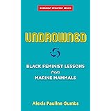 Undrowned: Black Feminist Lessons from Marine Mammals (Emergent Strategy, 2)