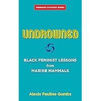 Undrowned: Black Feminist Lessons from Marine Mammals (Emergent Strategy, 2)