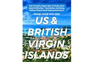 U.S. & BRITISH VIRGIN ISLANDS TRAVEL GUIDE 2025-2026: Visit The Baths, Magens Bay, Trunk Bay, Buck Island & White Bay – Top Beaches, Snorkeling, Sailing, Hiking & Island-Hopping Adventures