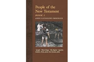 People of the New Testament, Book I: Joseph, the Three Kings, John the Baptist & Four Apostles (Andrew, Peter, James the Greater, John) (New Light on the Visions of Anne C. Emmerich)