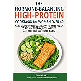 The Hormone-Balancing High-Protein Cookbook for Women Over 40: 100+ Simple Recipes and 4-Week Meal Plans to Regain Energy, Lose Weight, and Feel Like Yourself Again