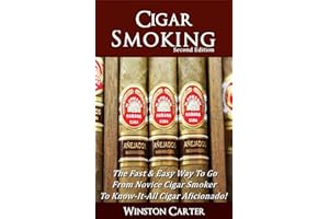 Cigar Smoking: The Fast & Easy Way To Go From Novice Cigar Smoker To Know-It-All Cigar Aficionado! UPDATED SECOND EDITION