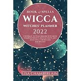 Wicca Book of Spells Witches' Planner 2022: A Wheel of the Year Grimoire with Moon Phases, Astrology, Magical Crafts, and Mag