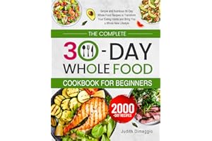 The Complete 30-Day Whole Food Cookbook for Beginners: Simple and Nutritious 30-Day Whole Food Recipes to Transform Your Eating Habits and Bring You a Whole New Lifestyle