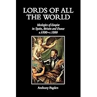 Lords of all the World: Ideologies of Empire in Spain, Britain and France c.1500-c.1800