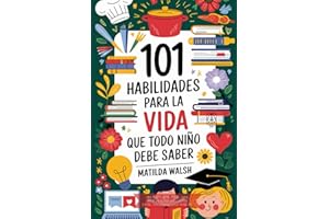 101 Habilidades para la vida que todo niño debe saber | Cómo establecer metas, cocinar, limpiar, ahorrar dinero, hacer amigos, cultivar verduras, ... en la escuela y mucho más (Spanish Edition)
