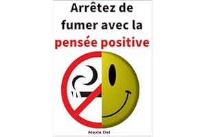 Arrêtez de fumer avec la pensée positive: Le guide qui veut vous faire économiser jusqu’à 1500 € par an (French Edition)