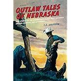 Outlaw Tales of Nebraska: True Stories Of The Cornhusker State's Most Infamous Crooks, Culprits, And Cutthroats