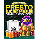The Complete Presto Electric Pressure Canning Cookbook: Master Presto Canning Food Recipes for Jams, Pickles, Broths, Beans, Vegetables, Meat, Poultry, Seafood, and Flavor-Packed Pantry Staples