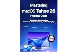 Mastering macOS Tahoe 26 Practical Guide : Unlock the New Interface: Hidden Tools, Shortcuts, AI Features, and Time-Saving Ti