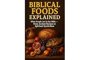 BIBLICAL FOODS EXPLAINED: WHAT PEOPLE ATE IN THE BIBLE — FROM ANCIENT RECIPES TO SPIRITUAL SYMBOLISM (Biblical Concepts Expla