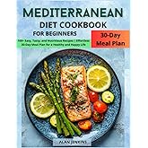 Mediterranean Diet Cookbook for Beginners: 100+ Easy, Tasty, and Nutritious Recipes | Effortless 30-Day Meal Plan for a Healthy and Happy Life
