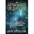 The Astrology of Success: A Guide to Illuminate Your Inborn Gifts for Achieving Career Success and Life Fulfillment