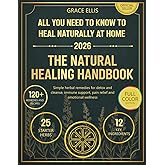 The Natural Healing Handbook: All You Need to Know to Heal Naturally at Home - Simple Herbal Remedies for Detox and Cleanse, Immune Support, Pain Relief and Emotional Wellness