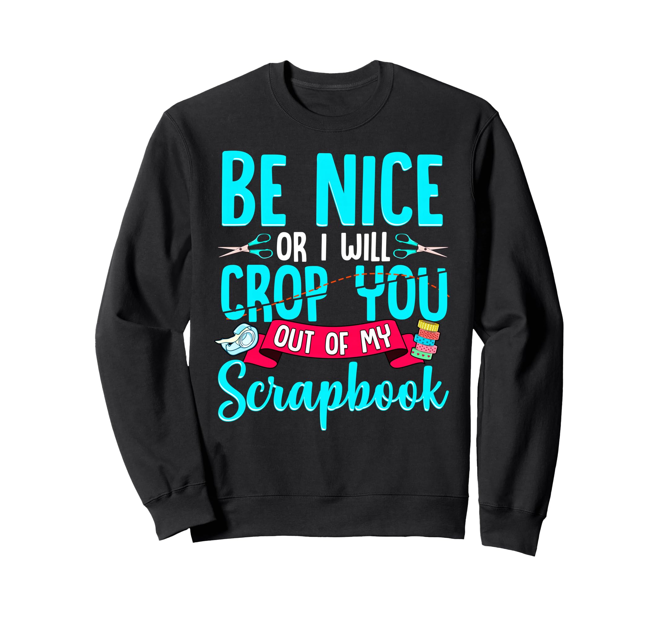 Be Nice Or I Will Crop You Out Of My Scrapbook Sweatshirt