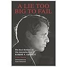 A Lie Too Big to Fail: The Real History of the Assassination of Robert F. Kennedy
