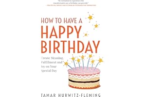 How to Have a Happy Birthday: Create Meaning, Fulfillment and Joy on Your Special Day