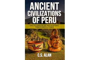 Ancient Civilizations of Peru: Encyclopedia of Pre-Hispanic Peruvian Cultures: Discover the Lost Cultures of the Andes, Amazo