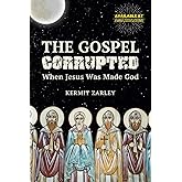 The Gospel Corrupted: When Jesus was Made God