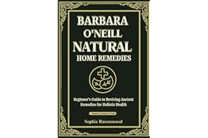 Barbara O'Neill Natural Home Remedies: Beginner's guide to Reviving Ancient Remedies for Holistic Health