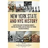 New York State and NYC History: A Captivating Guide to Pioneering Moments, Cultural Milestones, and the Stories That Forged an Iconic Metropolis (The History of U.S. States)