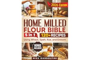 The Home Milled Flour Bible: [5 in 1] How to Start Home Milling, Make Freshly Ground Flour, and Master Sourdough and Whole-Grain Baking | 120+ Recipes Using Wheat, Spelt, Rye, and Einkorn
