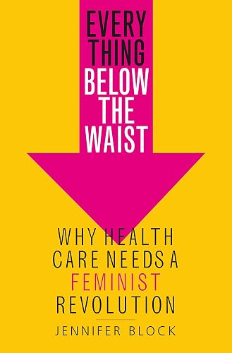 Download Everything Below the Waist: Why Health Care Needs a Feminist Revolution PDF