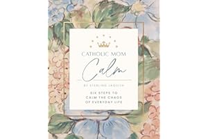 Catholic Mom Calm: Six Steps to Calm the Chaos of Everyday Life