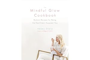 The Mindful Glow Cookbook: Radiant Recipes for Being the Healthiest, Happiest You