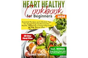 Heart Healthy Cookbook for Beginners: Essential Recipes and Lifestyle Tips for Supporting Cardiovascular Healt, Featuring a Comprehensive 28-Day Starter Plan