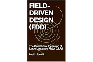 Field-Driven Design (FDD): The Operational Extension of Large Language Fields (LLFs) (A Field Theory of Mind Book 7)