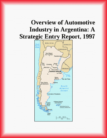 Overview of Automotive Industry in Argentina: A Strategic Entry Report, 1997 (Strategic Planning Series)