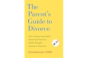 The Parent's Guide to Divorce: How to Protect Your Child's Mental and Emotional Health through a Breakup or Separation