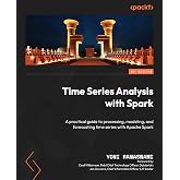 Time Series Analysis with Spark: A practical guide to processing, modeling, and forecasting time series with Apache Spark