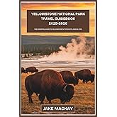 Yellowstone National Park Travel Guidebook 2025–2026: The Essential Guide to Yellowstone’s Top Sights, Hikes & Tips