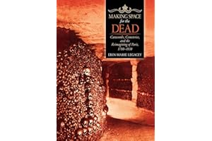 Making Space for the Dead: Catacombs, Cemeteries, and the Reimagining of Paris, 1780-1830