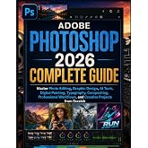 Adobe Photoshop 2026 Complete Guide: Master Photo Editing, Graphic Design, AI Tools, Digital Painting, Typography, Compositing, Professional Workflows, and Creative Projects from Scratch