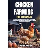 CHICKEN FARMING FOR BEGINNERS: A Practical Guide To Raising Healthy Poultry, Maximizing Egg Production, Managing Backyard Flocks, And Building A Profitable Livestock Venture From Scratch
