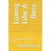 Living Like A Boss: The Way to Creating the Life of Your Dreams